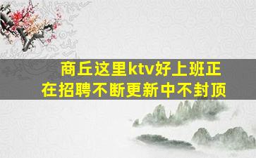 商丘这里ktv好上班正在招聘不断更新中不封顶